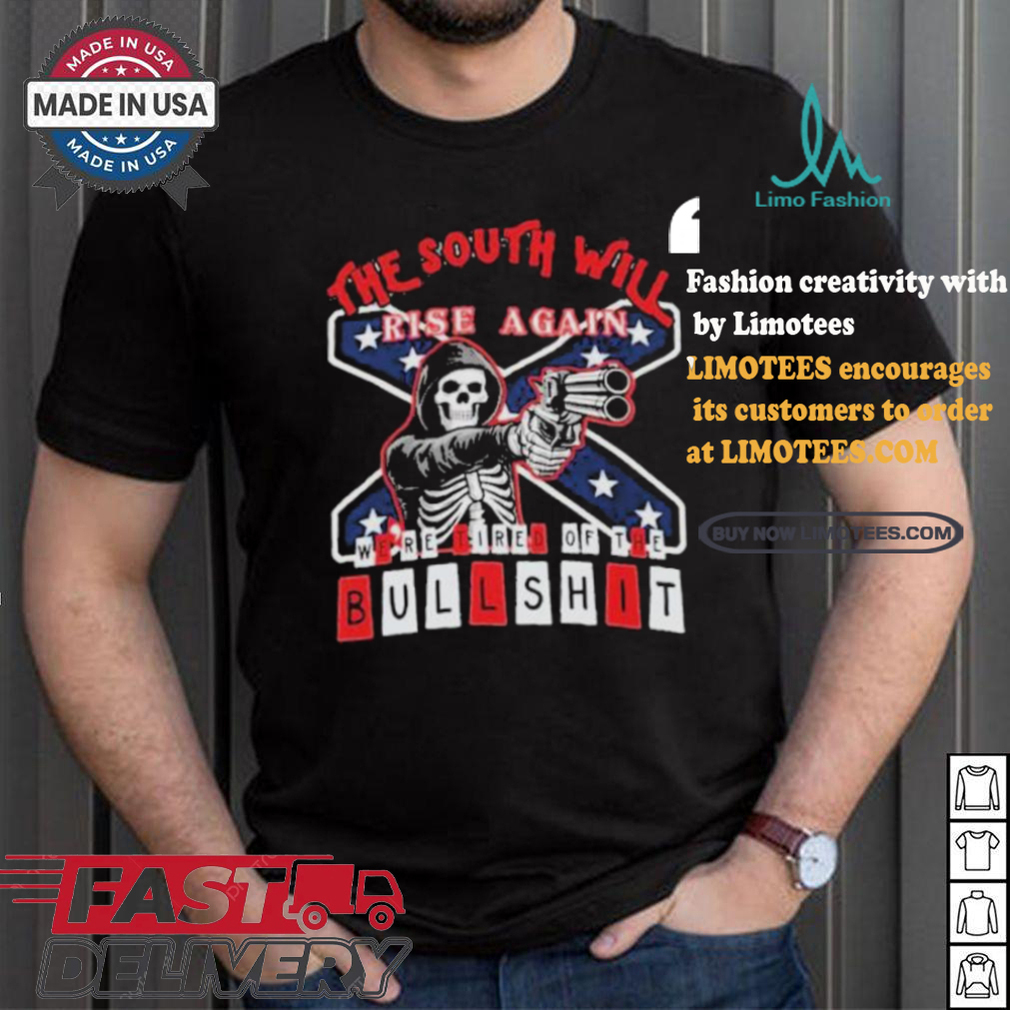 The South Will Rise Again We’re Tired of the Bullshit Rebel Flag T Shirt The South Will Rise Again We’re Tired of the Bullshit Rebel Flag T Shirt