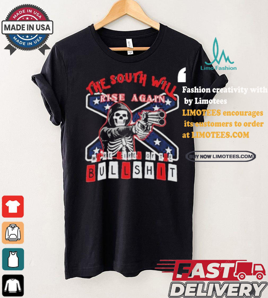 The South Will Rise Again We’re Tired of the Bullshit Rebel Flag T Shirt The South Will Rise Again We’re Tired of the Bullshit Rebel Flag T Shirt