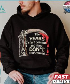 The Years Start Coming And They Don’t Stop Coming Halloween T shirt