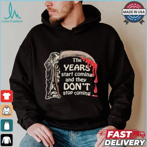 The Years Start Coming And They Don’t Stop Coming Halloween T shirt