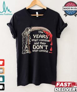 The Years Start Coming And They Don’t Stop Coming Halloween T shirt