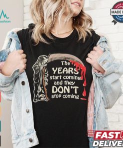 The Years Start Coming And They Don’t Stop Coming Halloween T shirt