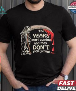 The Years Start Coming And They Don’t Stop Coming Halloween T shirt