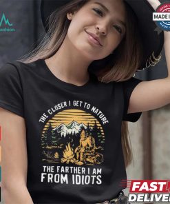 The closer I get to nature the father I am from idiots shirt