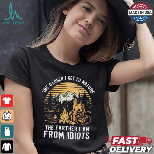 The closer I get to nature the father I am from idiots shirt