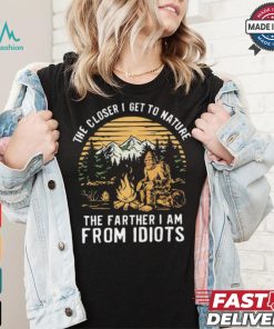 The closer I get to nature the father I am from idiots shirt