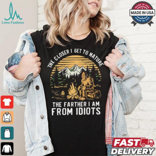 The closer I get to nature the father I am from idiots shirt