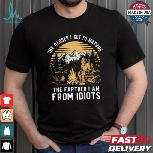 The closer I get to nature the father I am from idiots shirt