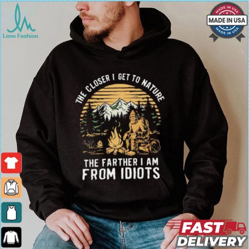 The closer I get to nature the father I am from idiots shirt