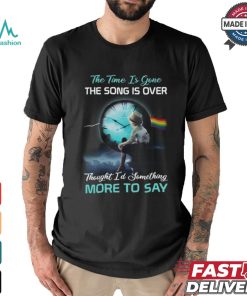 The time is gone the songs is over thought i'd something more to say shirt