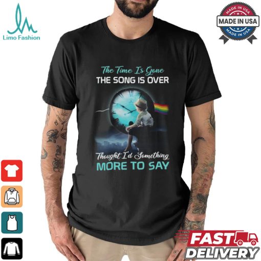 The time is gone the songs is over thought i’d something more to say shirt