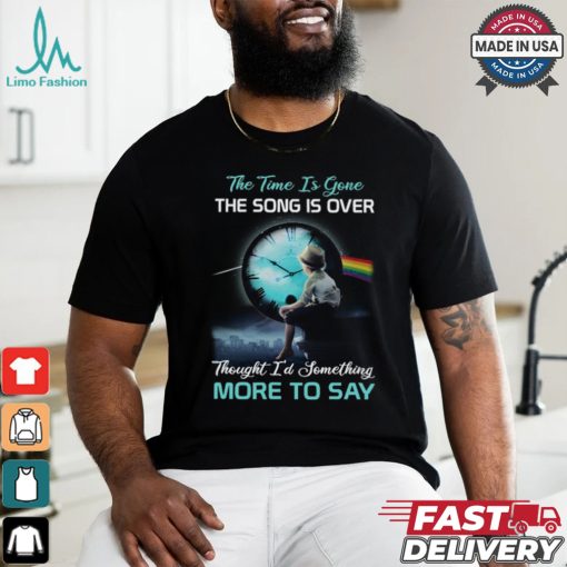 The time is gone the songs is over thought i’d something more to say shirt