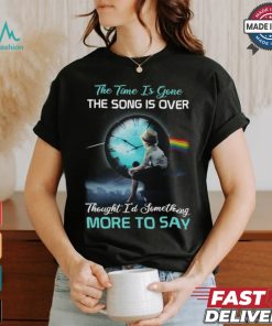 The time is gone the songs is over thought i'd something more to say shirt