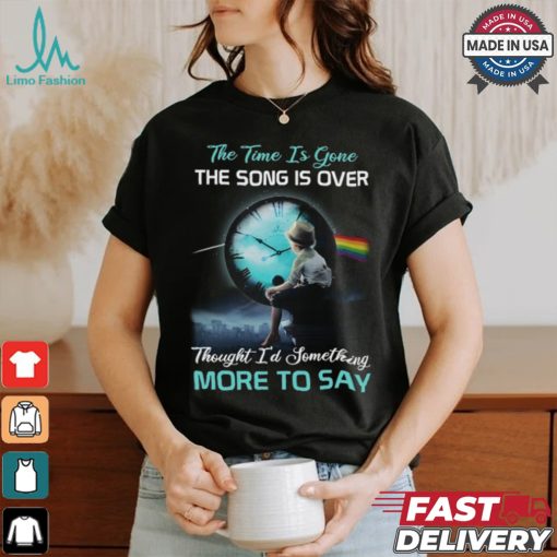 The time is gone the songs is over thought i’d something more to say shirt