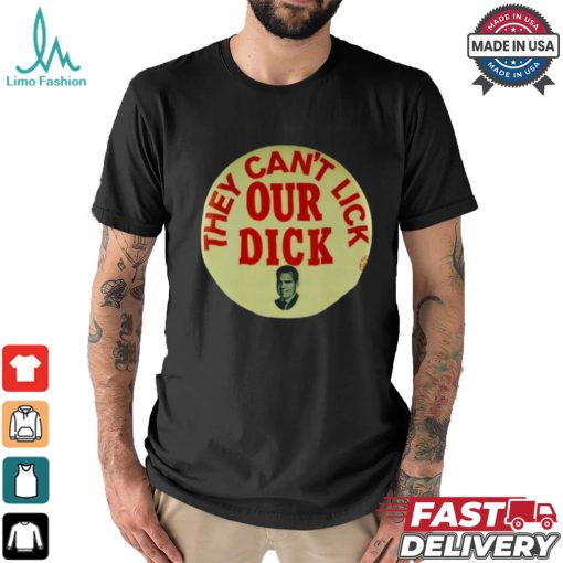 They Can’t Lick Our Dick Shirt