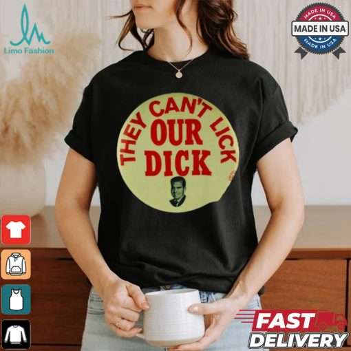 They Can’t Lick Our Dick Shirt