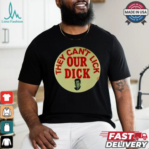 They Can’t Lick Our Dick Shirt