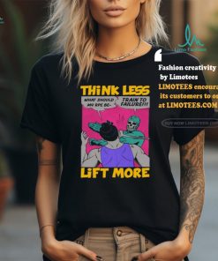 Think Less Lift More Tee Shirt