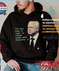Tim Walz Made It Legal To Coerce Women Into Abortions T shirt