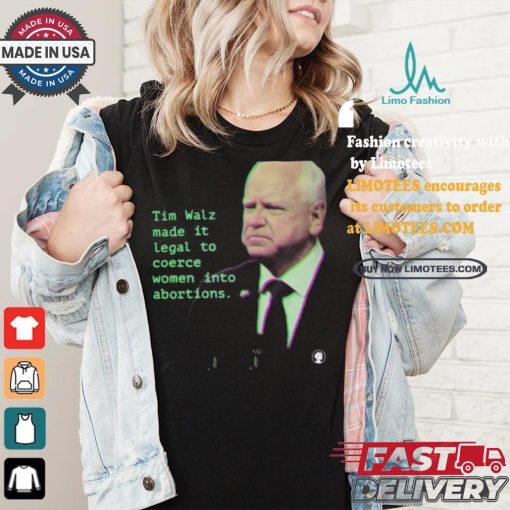 Tim Walz Made It Legal To Coerce Women Into Abortions T shirt