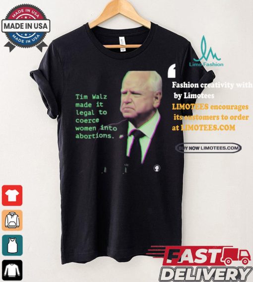 Tim Walz Made It Legal To Coerce Women Into Abortions T shirt