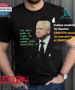 Tim Walz Made It Legal To Coerce Women Into Abortions T shirt
