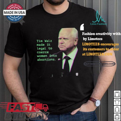 Tim Walz Made It Legal To Coerce Women Into Abortions T shirt