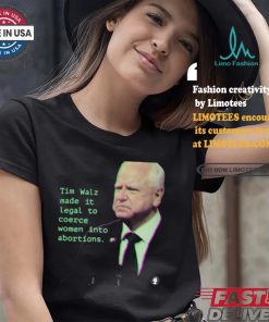 Tim Walz Made It Legal To Coerce Women Into Abortions T shirt