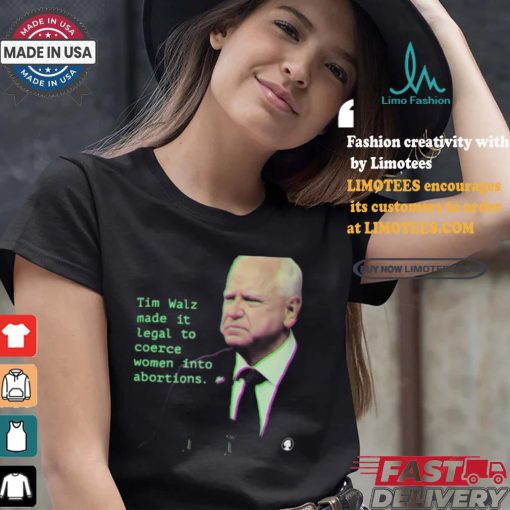 Tim Walz Made It Legal To Coerce Women Into Abortions T shirt
