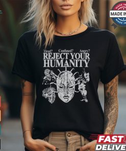 Tired Confused Angry Reject Your Humanity T Shirt