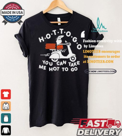 Tittybats Hot To Go Pizza You Can Take Me Hot To Go T Shirt