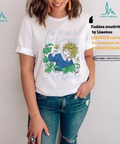 Toastedbyeli The Past Is For Learning Not Living Tee