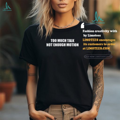 Too Much Talk Not Enough Motion Shirt