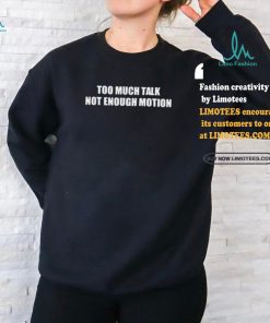 Too Much Talk Not Enough Motion Shirt