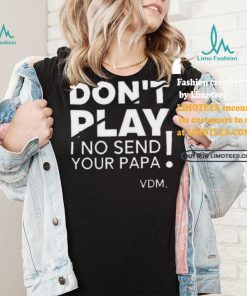 Top Verydarkman wearing don’t play I no send your papa shirt