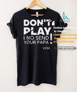 Top Verydarkman wearing don’t play I no send your papa shirt