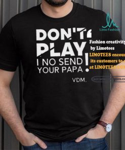 Top Verydarkman wearing don’t play I no send your papa shirt