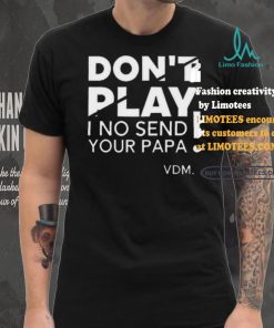 Top Verydarkman wearing don’t play I no send your papa shirt