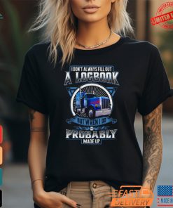 Trucker I Don’t Always Fill Out A Logbook But When I Do It’s Probably Made Up T Shirt