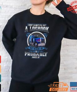 Trucker I Don’t Always Fill Out A Logbook But When I Do It’s Probably Made Up T Shirt