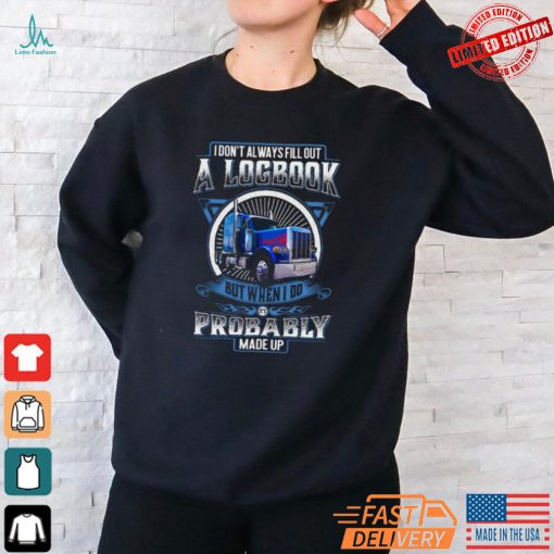 Trucker I Don’t Always Fill Out A Logbook But When I Do It’s Probably Made Up T Shirt