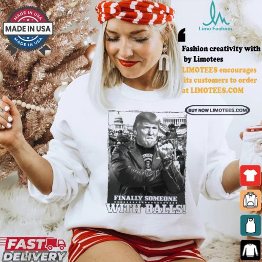 Trump Finally Someone With Balls T shirt