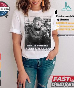 Trump Finally Someone With Balls T shirt