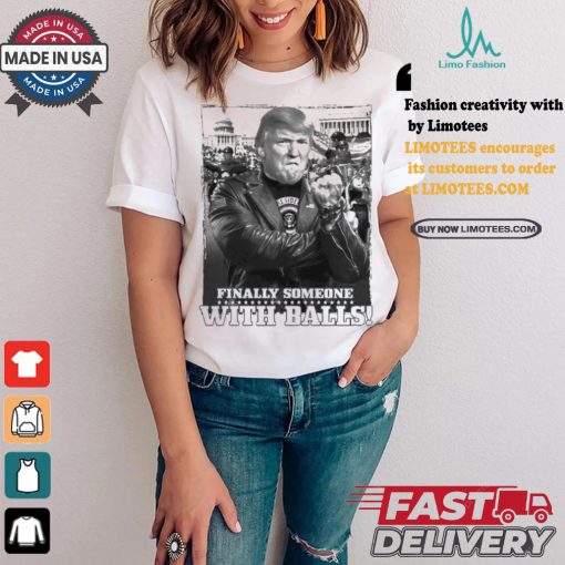 Trump Finally Someone With Balls T shirt