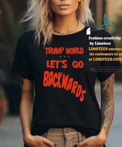Trump World – Let’s Go Backwards T Shirt