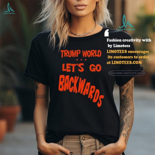 Trump World – Let’s Go Backwards T Shirt