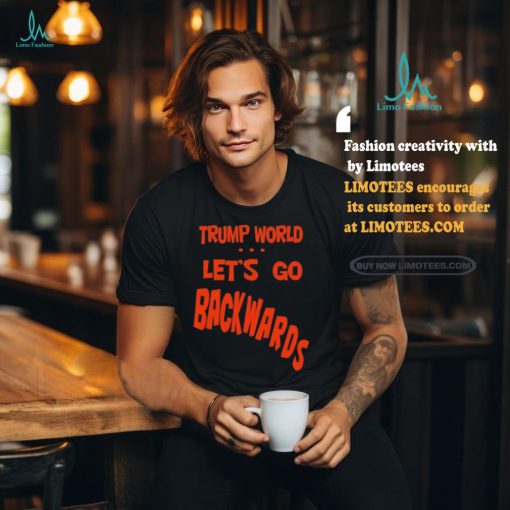 Trump World – Let’s Go Backwards T Shirt