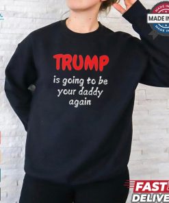 Trump is going to be your daddy again T shirt