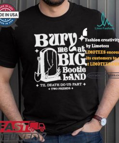 Two Friends Bury Me At Big Bootie Land T Shirt