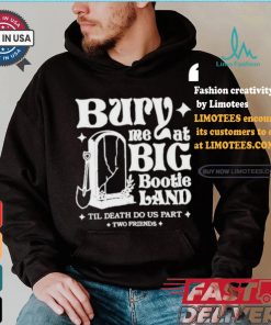 Two Friends Bury Me At Big Bootie Land T Shirt